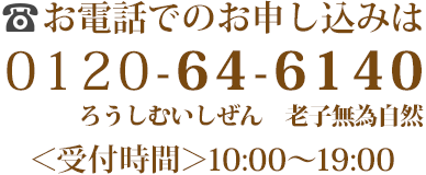 お電話でのお申し込みは0120-64-6140ろうしむいしぜん受付時間10:00～19:00