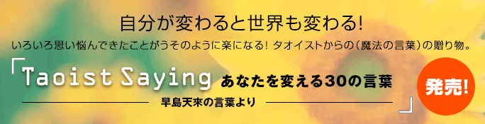 自分が変わると世界も変わる！いろいろ思い悩んできたことがうそのように楽になる！タオイストからの（魔法の言葉）の贈り物。『Taoist Saying あなたを変える30の言葉 早島天來の言葉より』 発売！