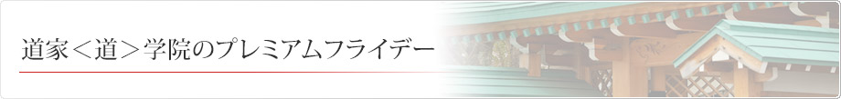 道家道学院のプレミアムフライデー